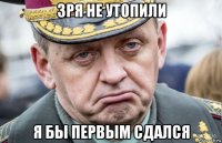 зря не утопили я бы первым сдался