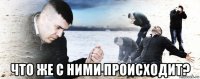  что же с ними происходит?