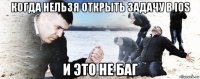 когда нельзя открыть задачу в ios и это не баг