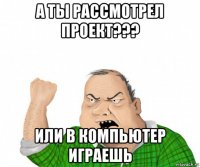 а ты рассмотрел проект??? или в компьютер играешь