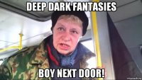 deep dark fantasies boy next door!