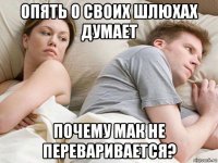 опять о своих шлюхах думает почему мак не переваривается?