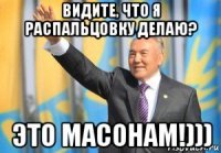 видите, что я распальцовку делаю? это масонам!)))