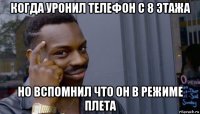 когда уронил телефон с 8 этажа но вспомнил что он в режиме плета