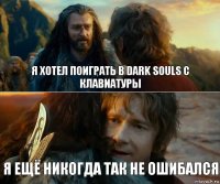 Я хотел поиграть в dark souls с клавиатуры я ещё никогда так не ошибался