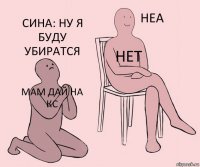 мАМ ДАЙ НА КС НЕТ СИНА: НУ Я БУДУ УБИРАТСЯ