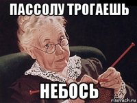 пассолу трогаешь небось