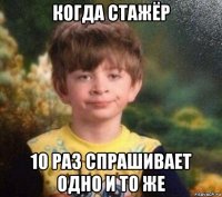 когда стажёр 10 раз спрашивает одно и то же