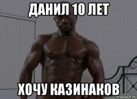 данил 10 лет хочу казинаков