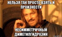 нельзя так просто взять и произнести несимметричный диметилгидразин