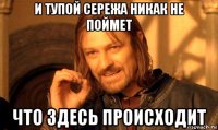 и тупой сережа никак не поймет что здесь происходит