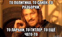 то политика, то санёк, то разборки, то ларьки, то гитлер, то ещё чего-то