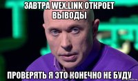 завтра wex.link откроет выводы проверять я это конечно не буду