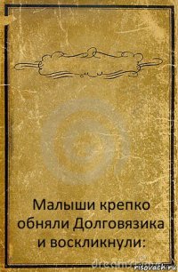  Малыши крепко обняли Долговязика и воскликнули: