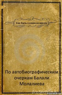 Как быть хозяином жизни По автобиографическим очеркам Балали Молалиева