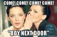 come! come! come! come! "boy next door"