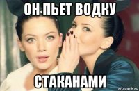 он пьет водку стаканами