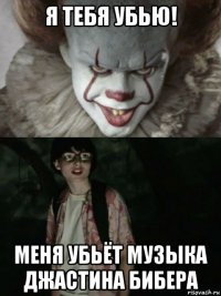 я тебя убью! меня убьёт музыка джастина бибера