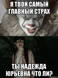 я твой самый главный страх ты надежда юрьевна что ли?