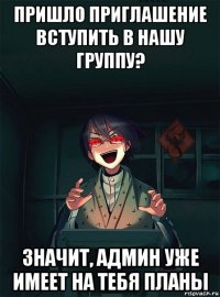 пришло приглашение вступить в нашу группу? значит, админ уже имеет на тебя планы