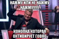 нажму или не нажму нажмуууу конопка которая октивирует говно