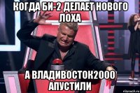 когда би-2 делает нового лоха а владивосток2000 апустили