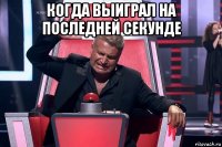 когда выиграл на последней секунде 