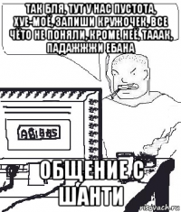 так бля, тут у нас пустота, хуе-моё, запиши кружочек, все чёто не поняли, кроме неё, тааак, падажжжи ебана общение с шанти