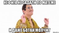 нефига не задали по матеме и даже ботан молчит