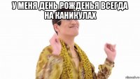 у меня день рожденья всегда на каникулах 