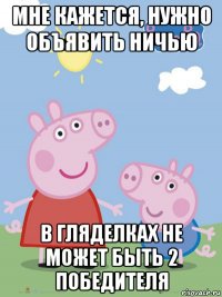 мне кажется, нужно объявить ничью в гляделках не может быть 2 победителя