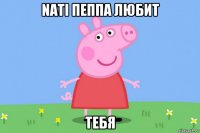 nati пеппа любит тебя