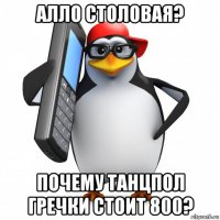 алло столовая? почему танцпол гречки стоит 800?