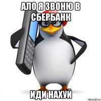 ало я звоню в сбербанк иди нахуй