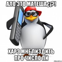 ало это матеша¿¡?! харэ мне пиздить про число пи