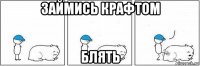 займись крафтом блять