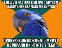 едешь в час пик в метро с битком набитыми карманами куртки проверяешь каждые 5 минут, не украли ли что-то у тебя