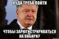 куда треба пойти чтобы зарюгистририваться на вибири?