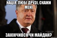 нація, любі друзі, скажи мені закінчився чи майдан?