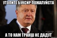 утопите буксир пожалуйста а то нам транш не дадут