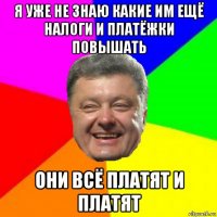 я уже не знаю какие им ещё налоги и платёжки повышать они всё платят и платят