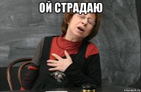 ой страдаю 