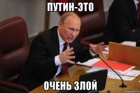 путин-эт0 очень зл0й