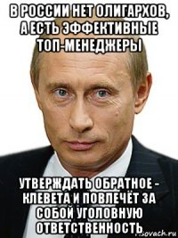 в россии нет олигархов, а есть эффективные топ-менеджеры утверждать обратное - клевета и повлечёт за собой уголовную ответственность