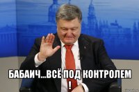  бабаич...всё под контролем !
