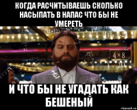 когда расчитываешь сколько насыпать в напас что бы не умереть и что бы не угадать как бешеный