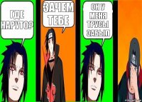 Где наруто? зачем тебе он у меня трусы забыл