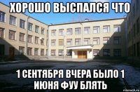 хорошо выспался что 1 сентября вчера было 1 июня фуу блять