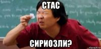 стас сириозли?
