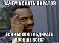 зачем искать пиратов если можно обдирать вообще всех?